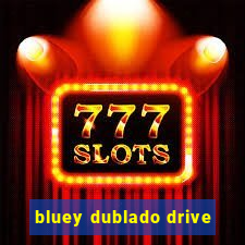 bluey dublado drive